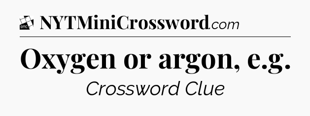 Oxygen or argon, e.g - Daily Themed Classic Crossword