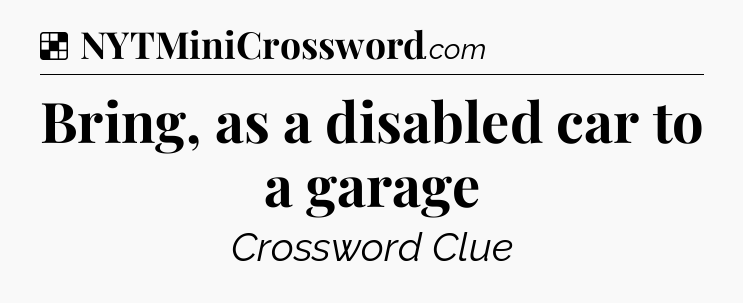 Solution: Bring, as a disabled car to a garage - NYT Crossword