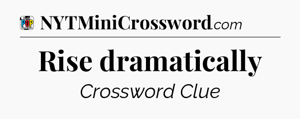 Rise dramatically Crossword Clue