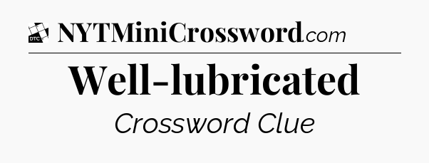Well-lubricated - Daily Themed Classic Crossword