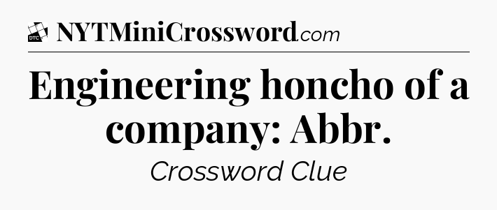 Engineering honcho of a company: Abbr - Daily Themed Classic Crossword