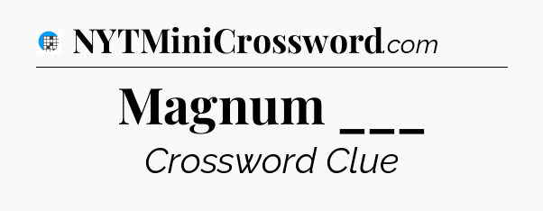 Magnum ___ Crossword Clue