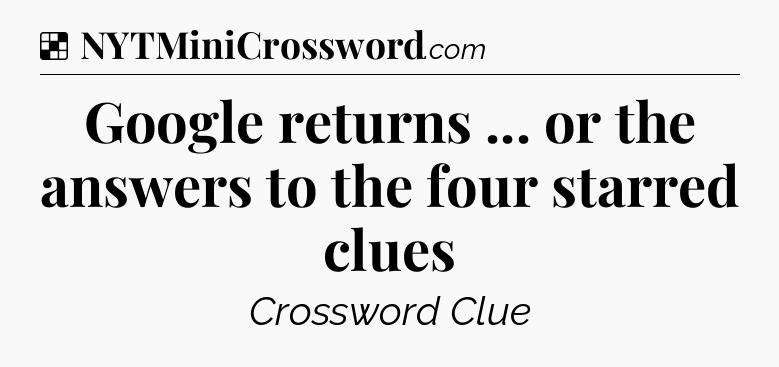 Solution: Google returns ... or the answers to the four starred clues - NYT Crossword