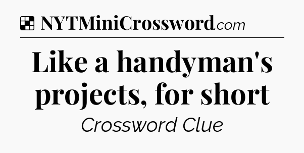 Solution: Like a handyman's projects, for short - NYT Crossword