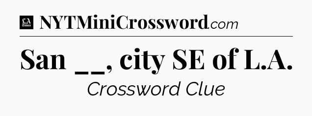San __, city SE of L.A - LA Times Crossword