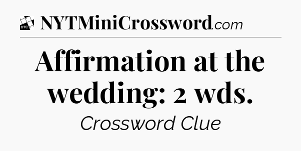 Affirmation at the wedding: 2 wds - Daily Themed Classic Crossword