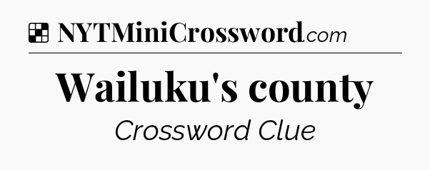 Solution: Wailuku's county - NYT Crossword