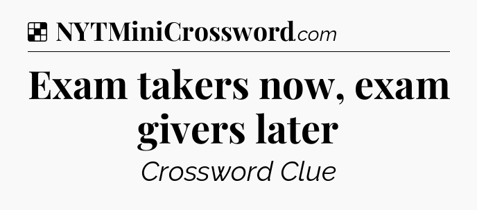 Solution: Exam takers now, exam givers later - NYT Crossword