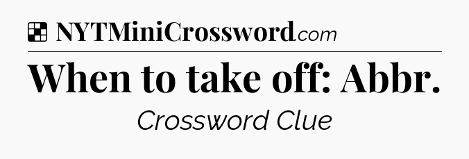 Solution: When to take off: Abbr - NYT Crossword