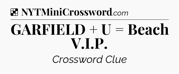 Solution: GARFIELD + U = Beach V.I.P - NYT Crossword