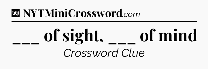 ___ of sight, ___ of mind Crossword Clue
