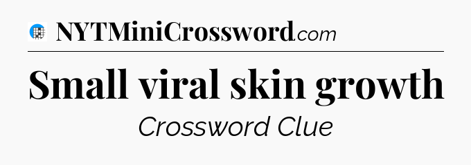 Small viral skin growth Crossword Clue