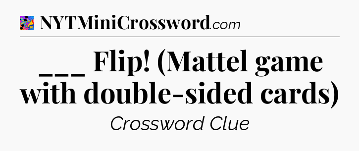 ___ Flip! (Mattel game with double-sided cards) Crossword Clue