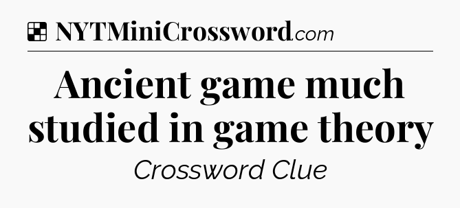 Solution: Ancient game much studied in game theory - NYT Crossword