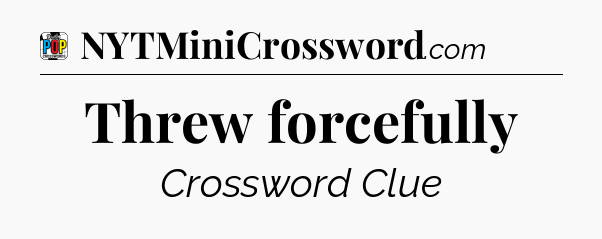 Threw forcefully Crossword Clue