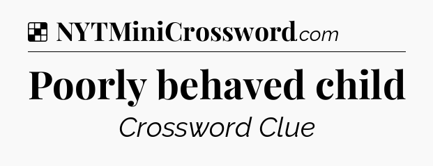 Solution: Poorly behaved child - NYT Crossword
