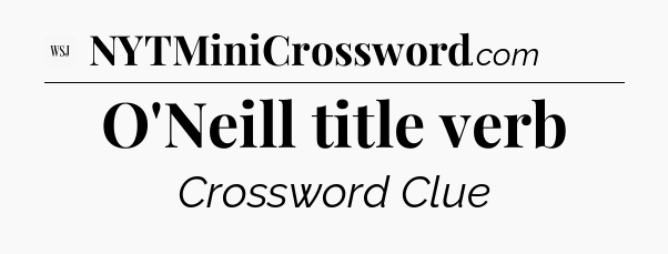 O'Neill title verb - WSJ Crossword
