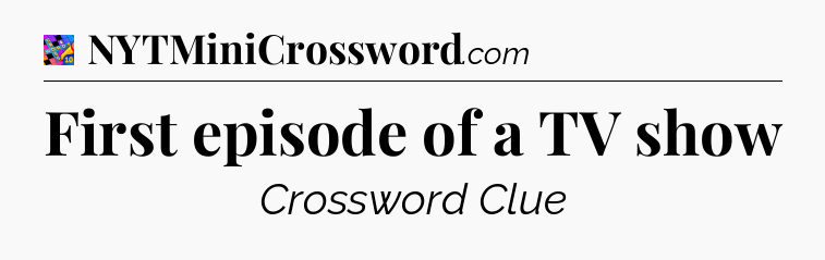 First episode of a TV show Crossword Clue
