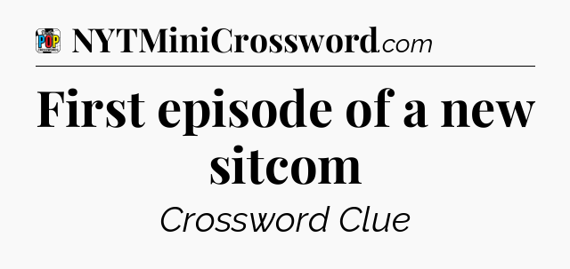 First episode of a new sitcom Crossword Clue