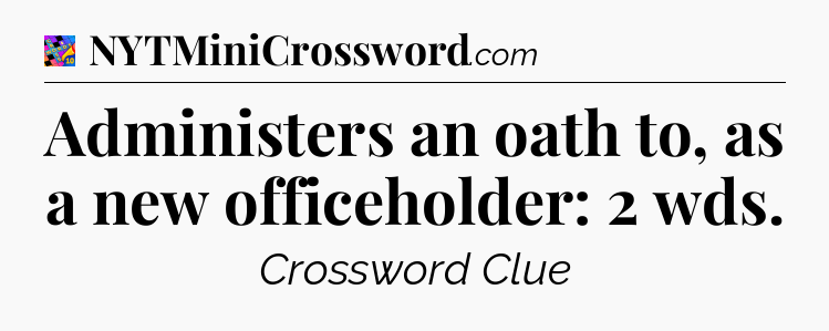 Administers an oath to, as a new officeholder: 2 wds Crossword Clue