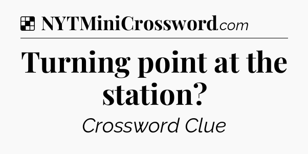 Solution: Turning point at the station - NYT Crossword