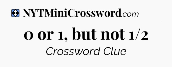 Solution: 0 or 1, but not 1/2 - NYT Mini Crossword