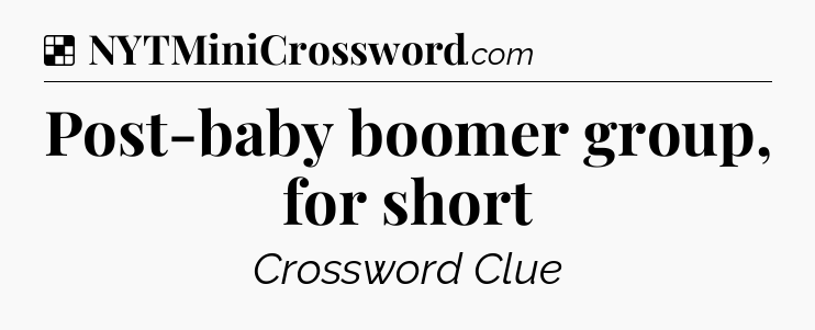 Solution: Post-baby boomer group, for short - NYT Crossword