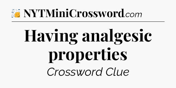 Having analgesic properties  - 7 Little Words