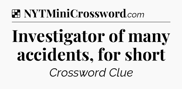 Solution: Investigator of many accidents, for short - NYT Crossword