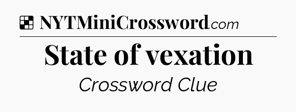 Solution: State of vexation - NYT Crossword