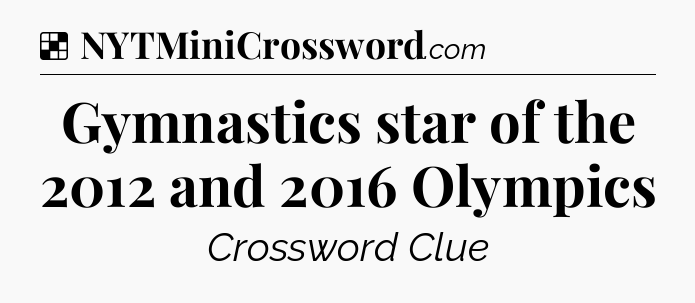 Solution: Gymnastics star of the 2012 and 2016 Olympics  - NYT Crossword