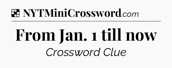 Solution: From Jan. 1 till now - NYT Crossword