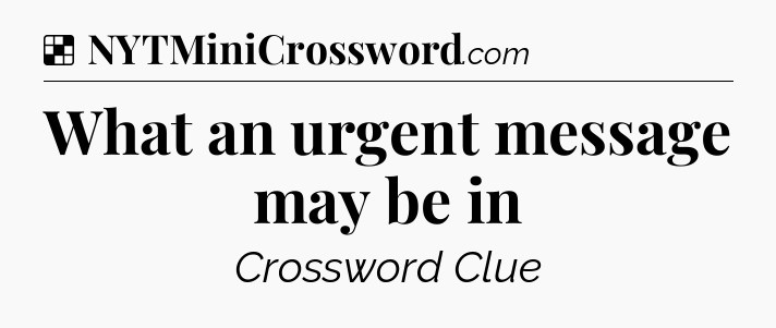 Solution: What an urgent message may be in - NYT Crossword