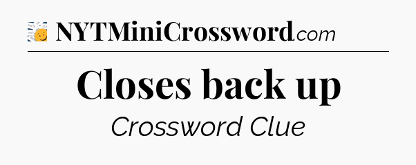 Closes back up - 7 Little Words