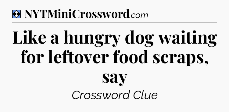 Solution: Like a hungry dog waiting for leftover food scraps, say - NYT Mini Crossword