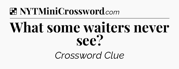 Solution: What some waiters never see - NYT Crossword