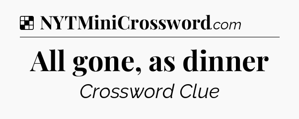 Solution: All gone, as dinner - NYT Crossword