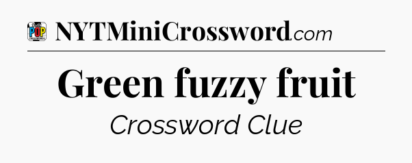 Green fuzzy fruit Crossword Clue