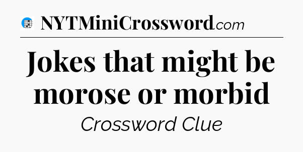 Jokes that might be morose or morbid Crossword Clue