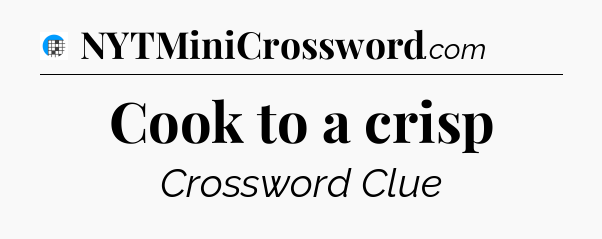 Cook to a crisp Crossword Clue