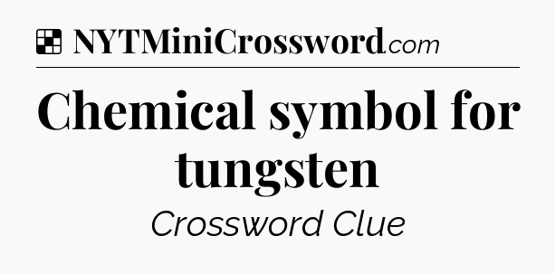 Solution: Chemical symbol for tungsten - NYT Crossword