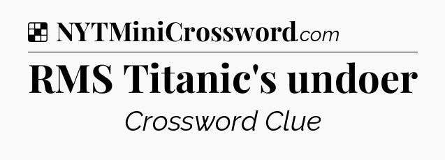 Solution: RMS Titanic's undoer - NYT Crossword