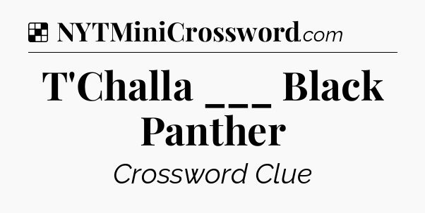 Solution: T'Challa ___ Black Panther - NYT Crossword