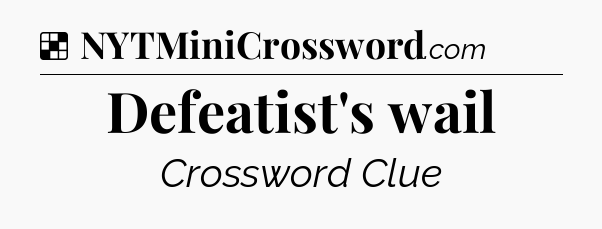 Solution: Defeatist's wail - NYT Crossword
