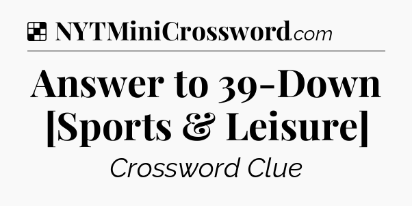 Solution: Answer to 39-Down [Sports & Leisure] - NYT Crossword