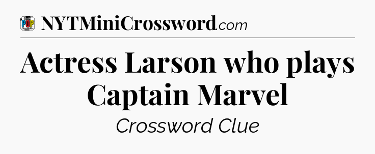 Actress Larson who plays Captain Marvel Crossword Clue