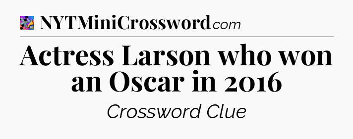 Actress Larson who won an Oscar in 2016 Crossword Clue