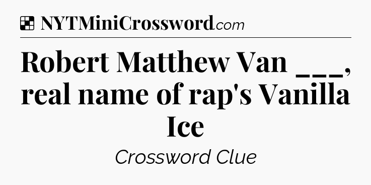 Solution: Robert Matthew Van ___, real name of rap's Vanilla Ice - NYT Crossword