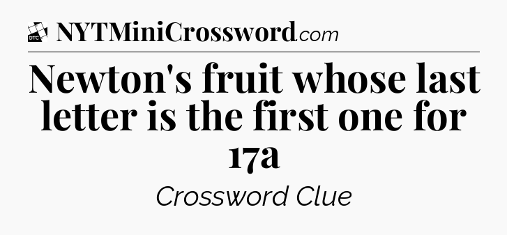 Newton's fruit whose last letter is the first one for 17a - Daily Themed Classic Crossword