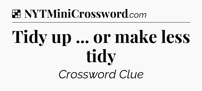 Solution: Tidy up ... or make less tidy - NYT Crossword